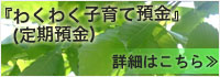 『わくわく子育て預金(定期預金)』